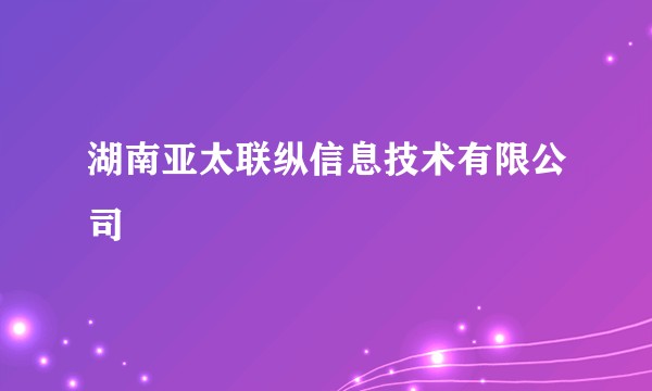 湖南亚太联纵信息技术有限公司
