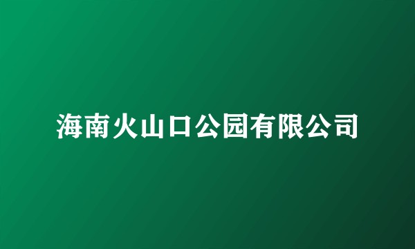 海南火山口公园有限公司