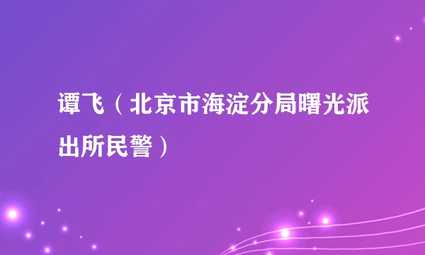 谭飞（北京市海淀分局曙光派出所民警）