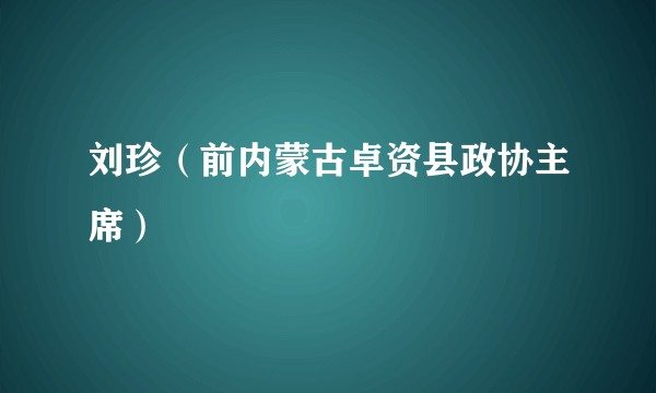 刘珍（前内蒙古卓资县政协主席）