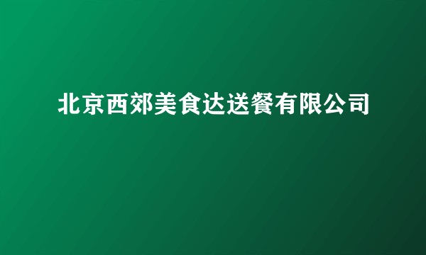 北京西郊美食达送餐有限公司
