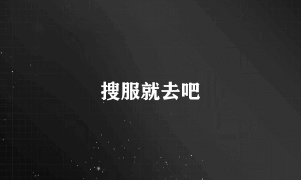 搜服就去吧