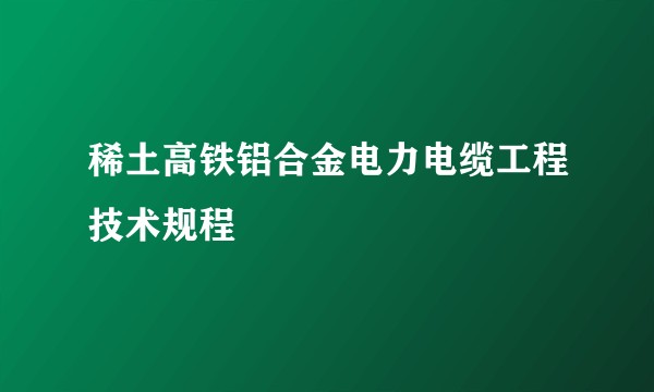 稀土高铁铝合金电力电缆工程技术规程