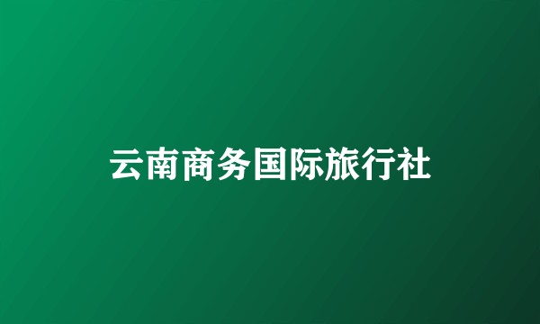 云南商务国际旅行社