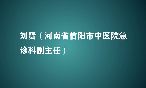 刘贤（河南省信阳市中医院急诊科副主任）