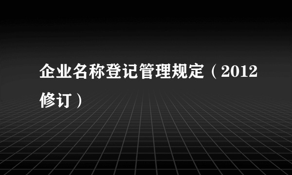 企业名称登记管理规定（2012修订）