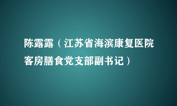 陈露露（江苏省海滨康复医院客房膳食党支部副书记）