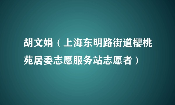 胡文娟（上海东明路街道樱桃苑居委志愿服务站志愿者）