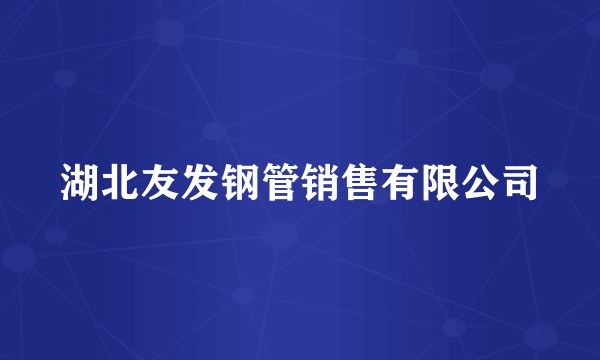 湖北友发钢管销售有限公司