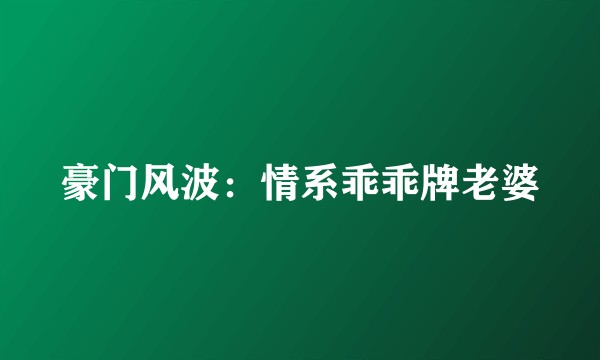 豪门风波：情系乖乖牌老婆
