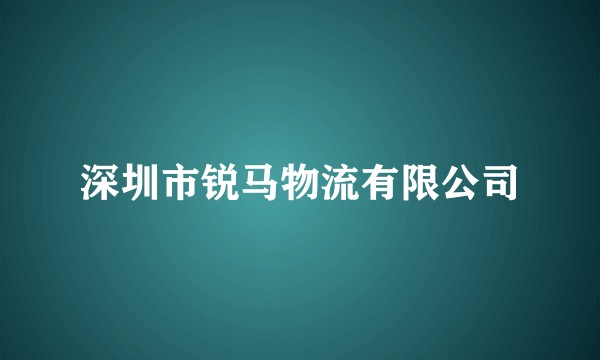 深圳市锐马物流有限公司