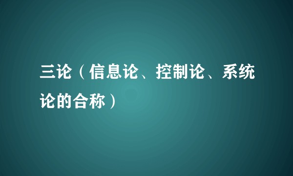 三论（信息论、控制论、系统论的合称）