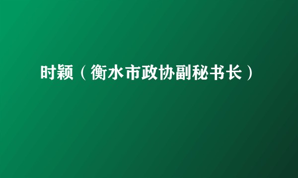 时颖（衡水市政协副秘书长）