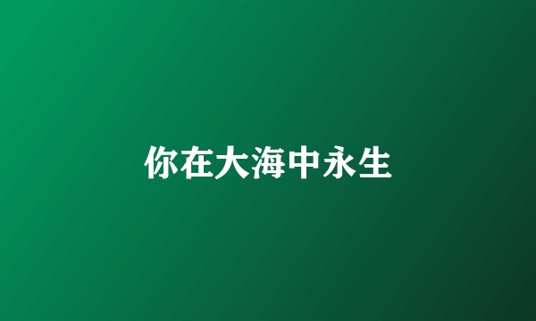 你在大海中永生