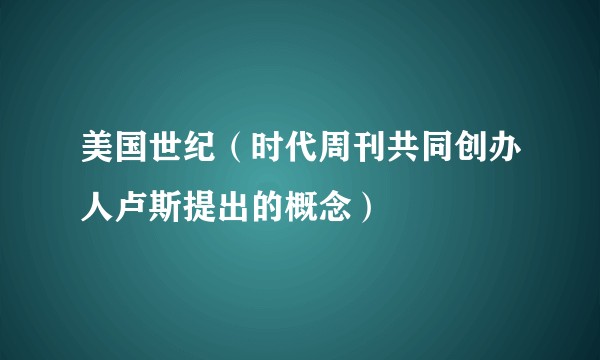 美国世纪（时代周刊共同创办人卢斯提出的概念）