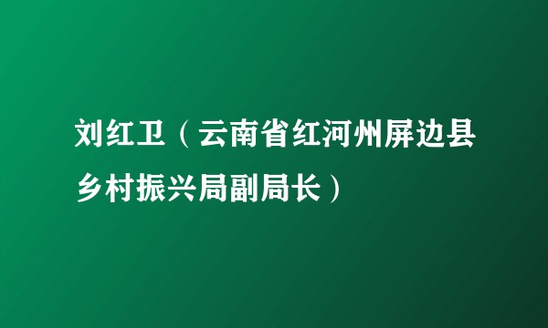 刘红卫（云南省红河州屏边县乡村振兴局副局长）