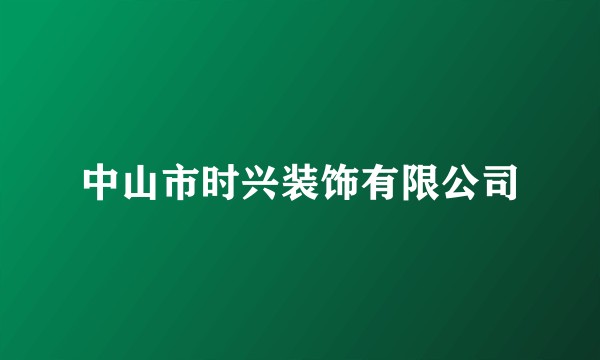中山市时兴装饰有限公司