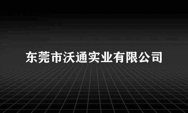 东莞市沃通实业有限公司