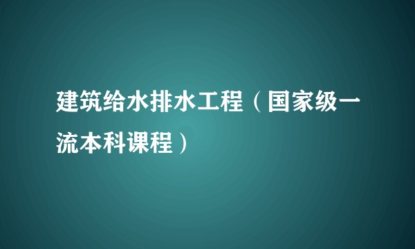 建筑给水排水工程（国家级一流本科课程）