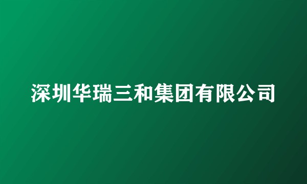 深圳华瑞三和集团有限公司