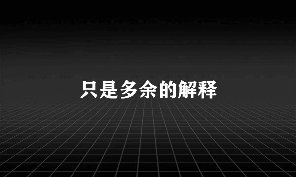 只是多余的解释