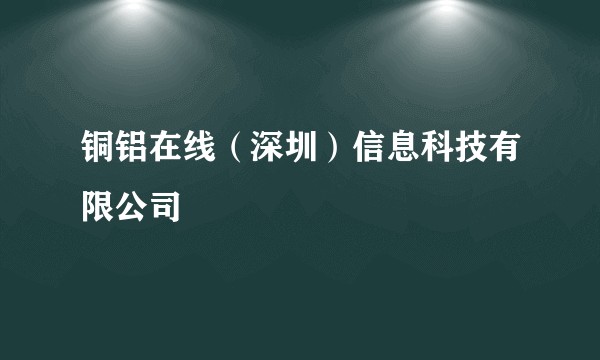 铜铝在线（深圳）信息科技有限公司