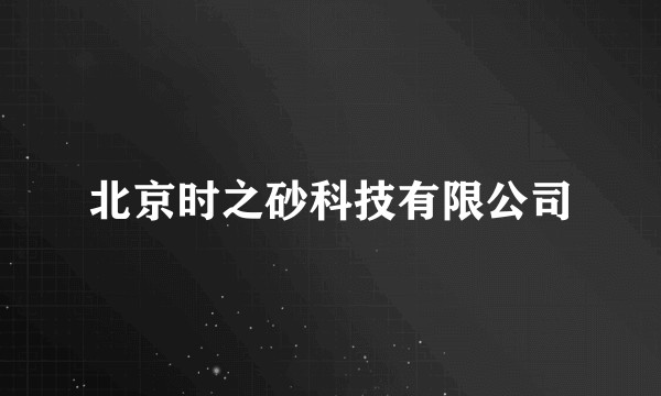 北京时之砂科技有限公司