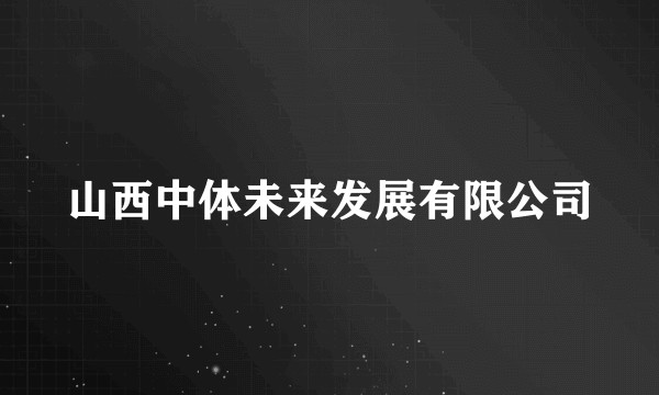 山西中体未来发展有限公司