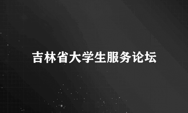 吉林省大学生服务论坛