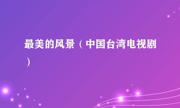 最美的风景（中国台湾电视剧）