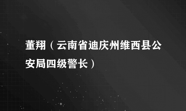 董翔（云南省迪庆州维西县公安局四级警长）