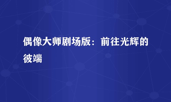 偶像大师剧场版：前往光辉的彼端