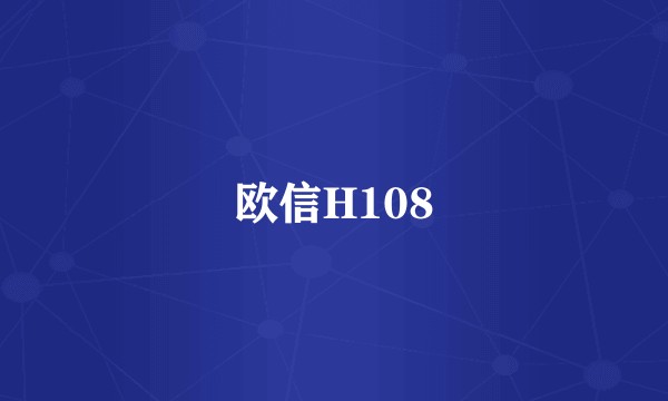 欧信H108