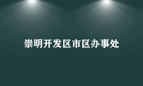 崇明开发区市区办事处