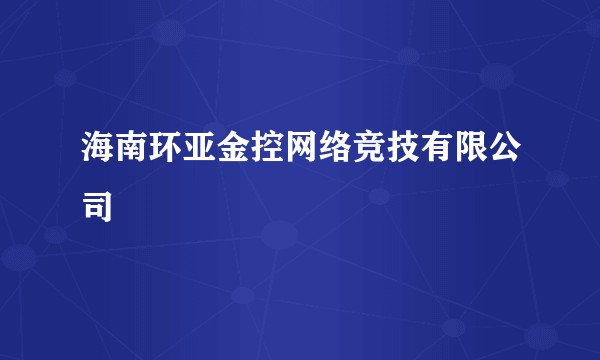 海南环亚金控网络竞技有限公司