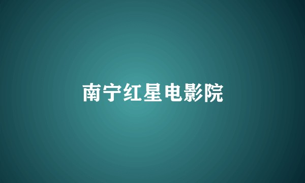 南宁红星电影院