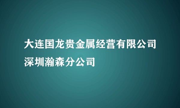 大连国龙贵金属经营有限公司深圳瀚森分公司