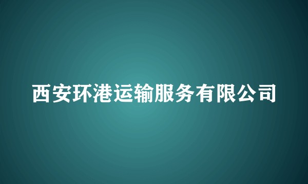 西安环港运输服务有限公司