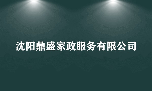 沈阳鼎盛家政服务有限公司
