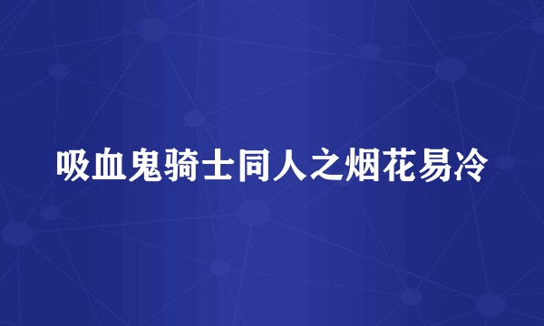 吸血鬼骑士同人之烟花易冷