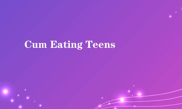 Cum Eating Teens