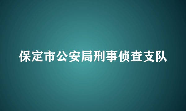 保定市公安局刑事侦查支队