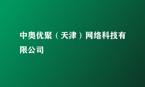 中奥优聚（天津）网络科技有限公司