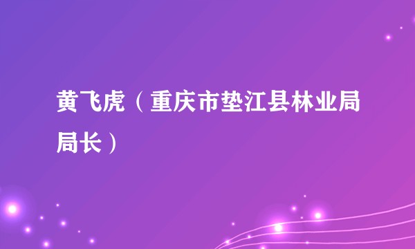 黄飞虎（重庆市垫江县林业局局长）
