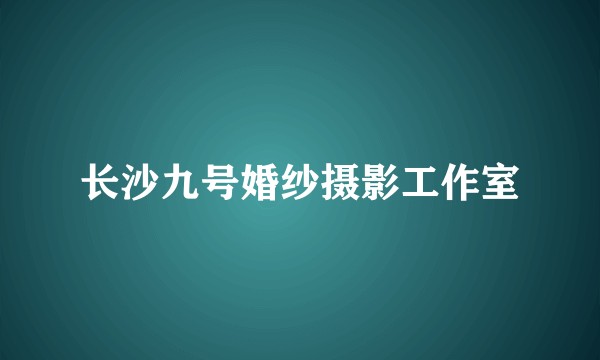 长沙九号婚纱摄影工作室