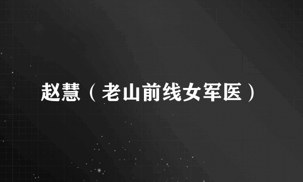 赵慧（老山前线女军医）