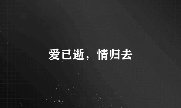 爱已逝，情归去