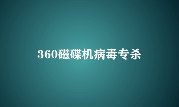 360磁碟机病毒专杀