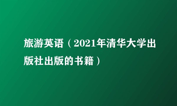 旅游英语（2021年清华大学出版社出版的书籍）