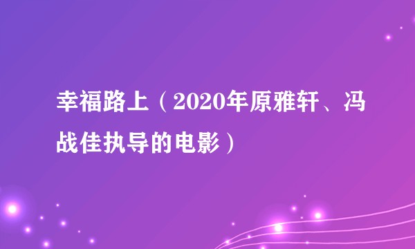 幸福路上（2020年原雅轩、冯战佳执导的电影）